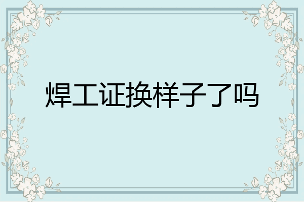 焊工证换样子了吗