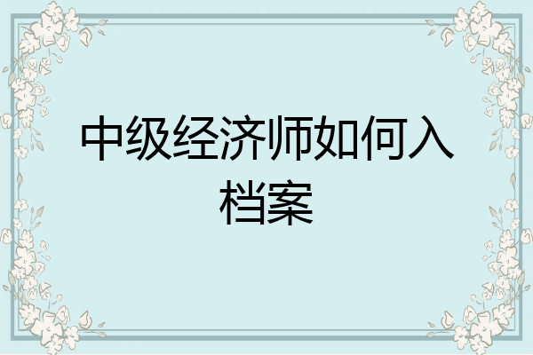 中级经济师如何入档案