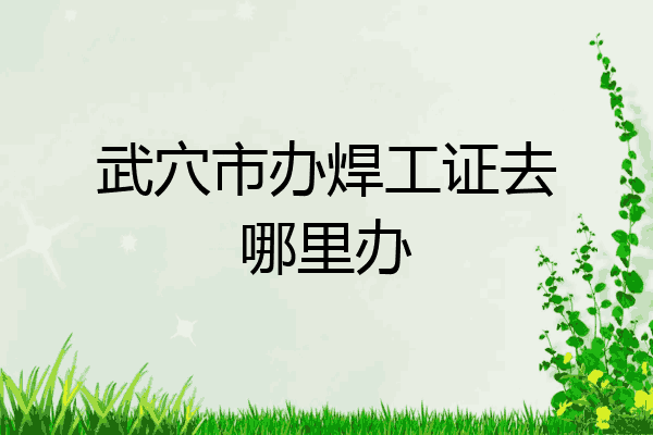 武穴市办焊工证去哪里办