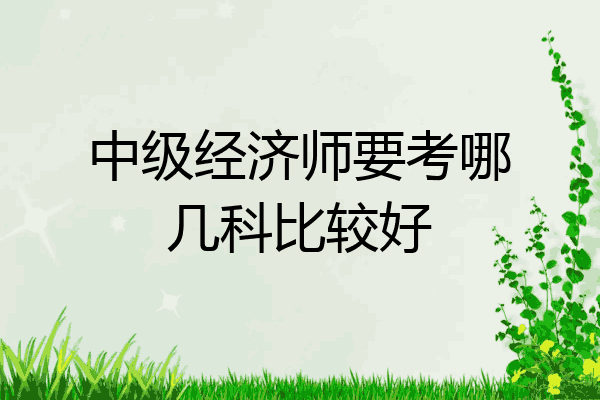 中级经济师要考哪几科比较好