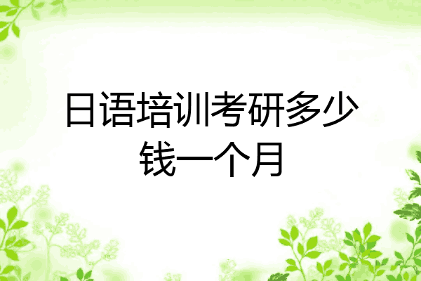 日语培训考研多少钱一个月
