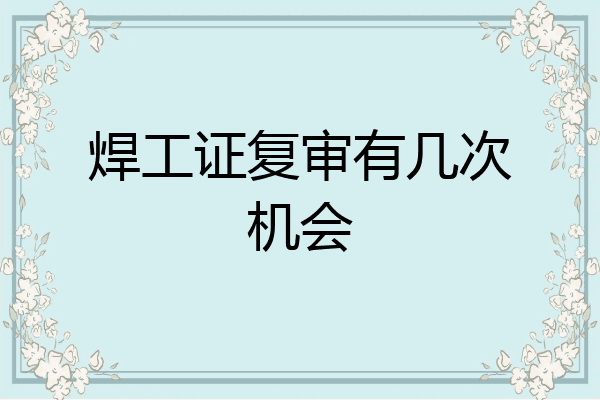 焊工证复审有几次机会