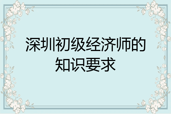 深圳初级经济师的知识要求