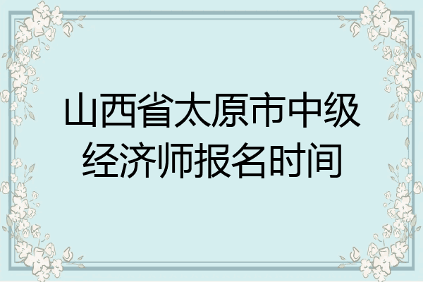 山西省太原市中级经济师报名时间