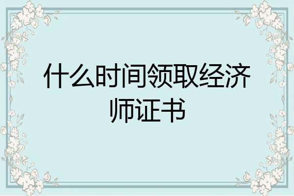 什么时间领取经济师证书