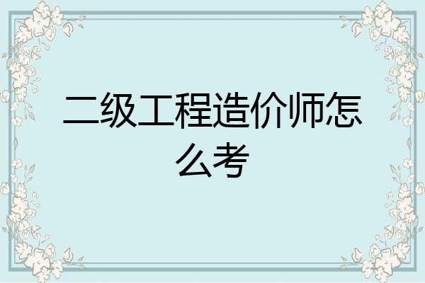 二级工程造价师怎么考
