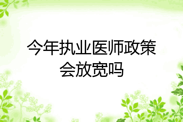 今年执业医师政策会放宽吗