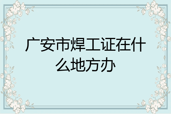 广安市焊工证在什么地方办