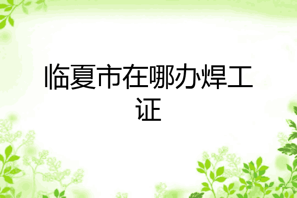 临夏市在哪办焊工证