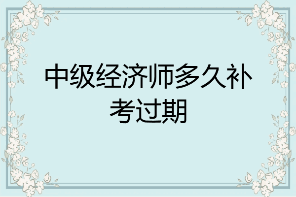 中级经济师多久补考过期