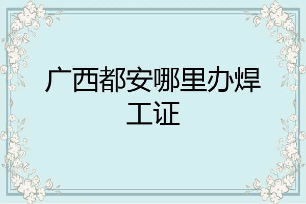 广西都安哪里办焊工证