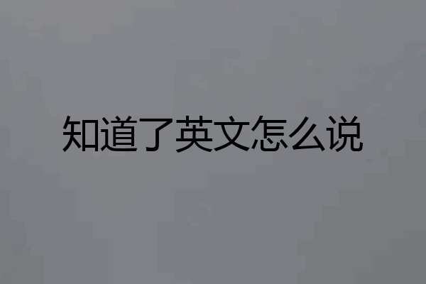 知道了英文怎么说