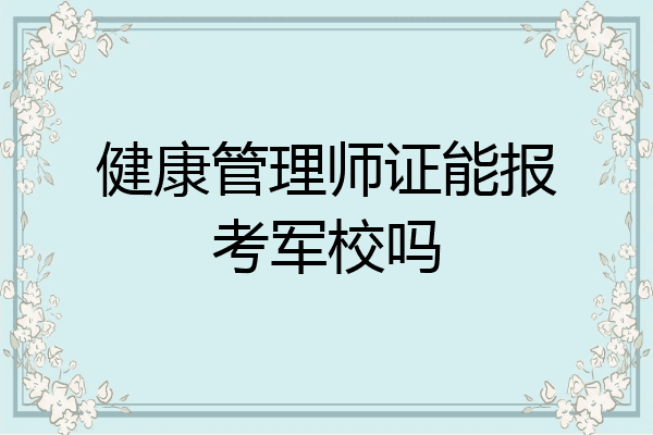 健康管理师证能报考军校吗
