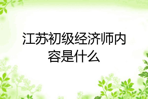 江苏初级经济师内容是什么