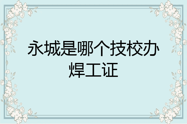 永城是哪个技校办焊工证