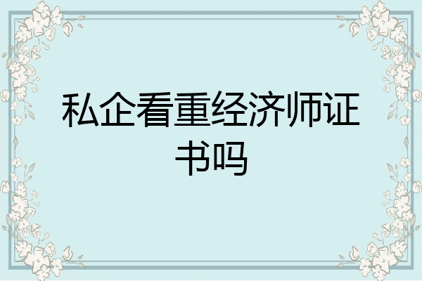 私企看重经济师证书吗