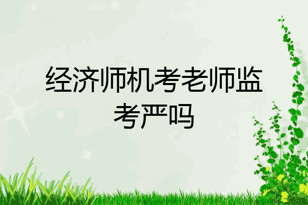 经济师机考老师监考严吗