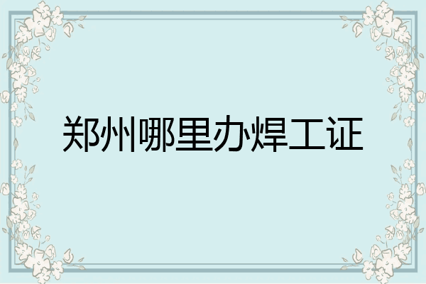 郑州哪里办焊工证