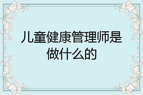 儿童健康管理师是做什么的