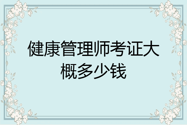 健康管理师考证大概多少钱