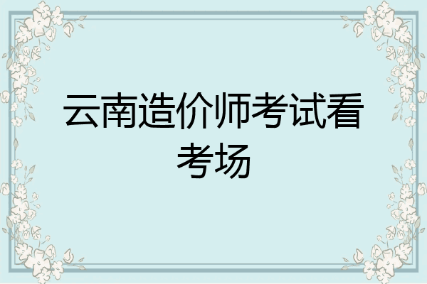 云南造价师考试看考场
