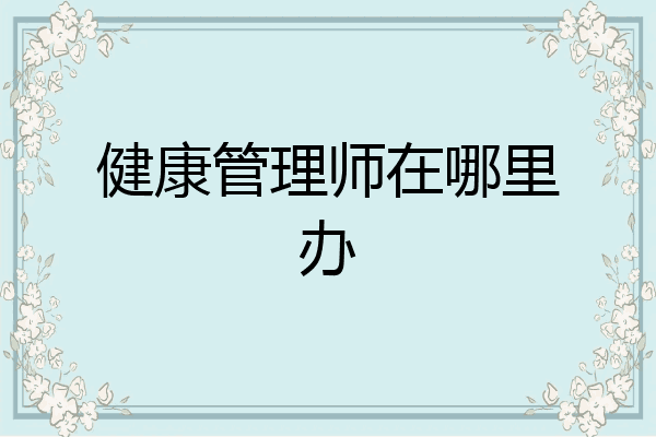 健康管理师在哪里办