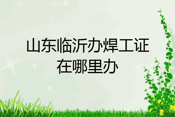 山东临沂办焊工证在哪里办