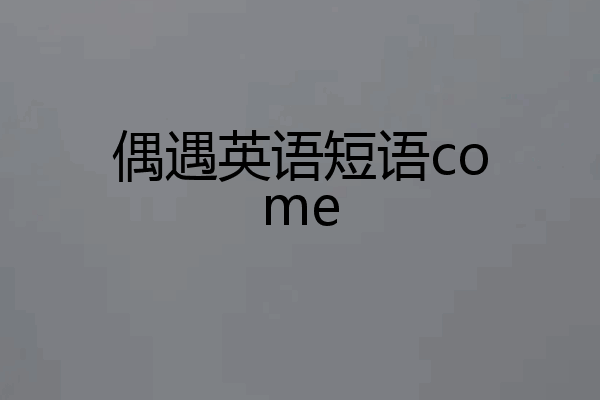 偶遇英语短语come