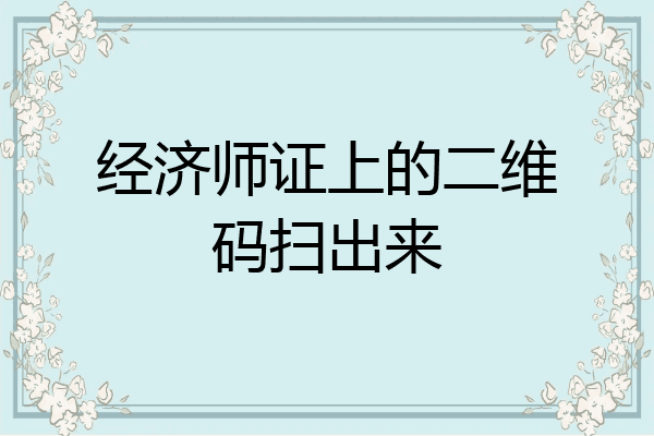 经济师证上的二维码扫出来