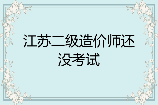 江苏二级造价师还没考试