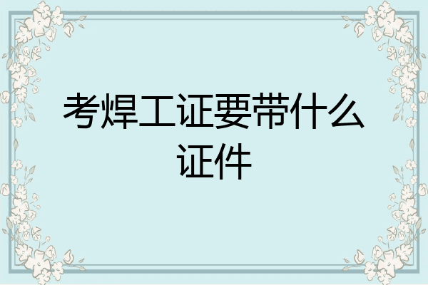 考焊工证要带什么证件