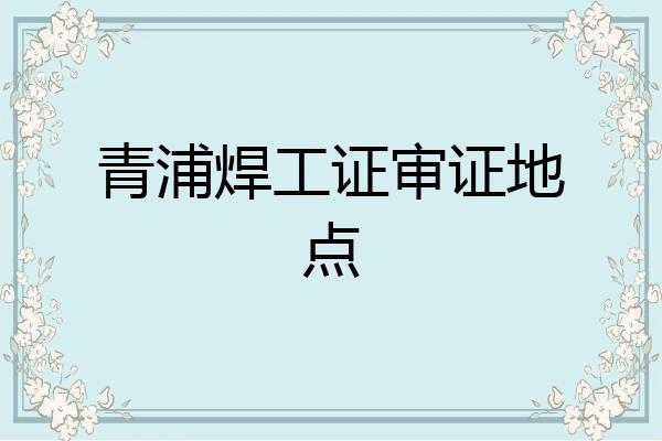 青浦焊工证审证地点