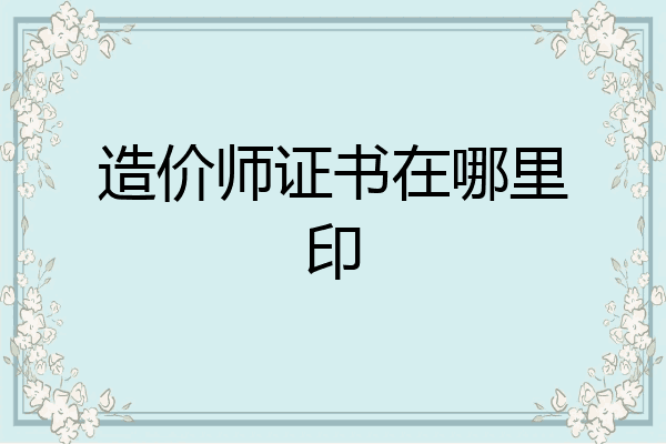 造价师证书在哪里印
