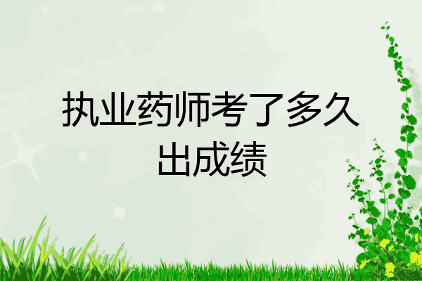 执业药师考了多久出成绩
