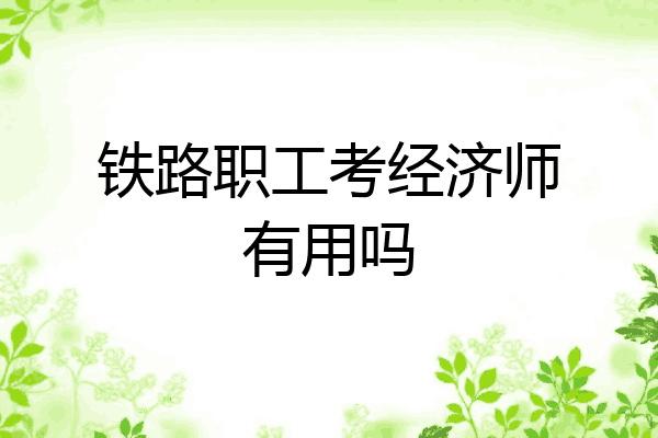 铁路职工考经济师有用吗
