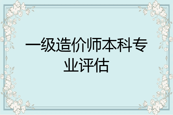 一级造价师本科专业评估