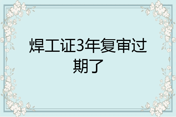 焊工证3年复审过期了