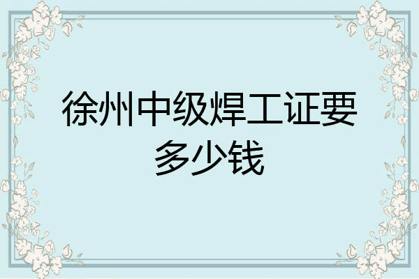 徐州中级焊工证要多少钱
