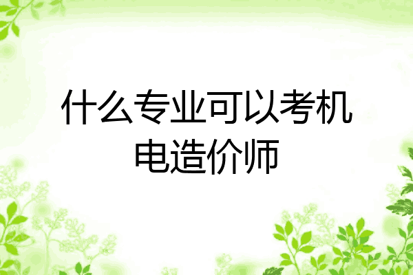 什么专业可以考机电造价师