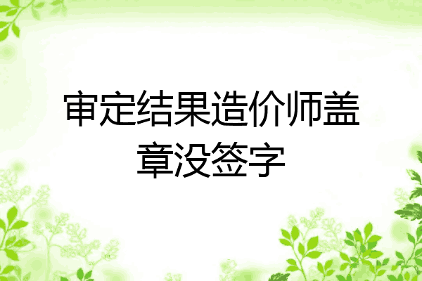 审定结果造价师盖章没签字