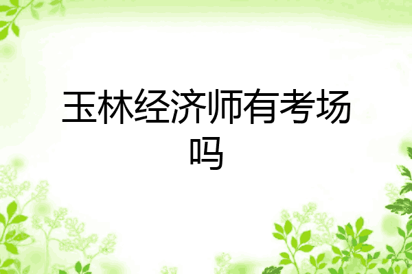 玉林经济师有考场吗