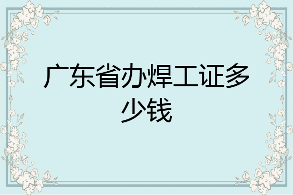 广东省办焊工证多少钱