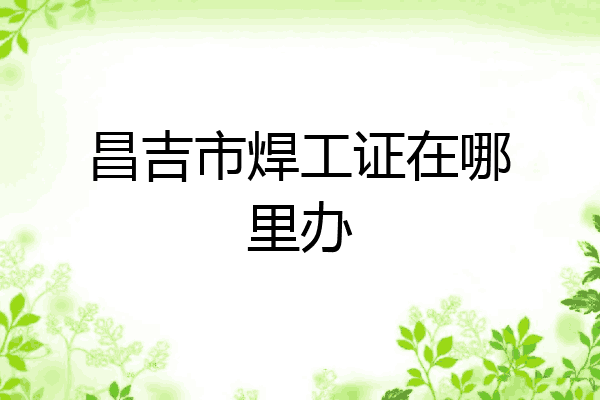 昌吉市焊工证在哪里办