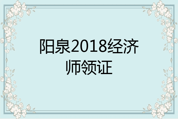 阳泉2018经济师领证