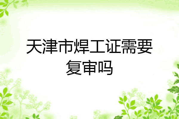 天津市焊工证需要复审吗