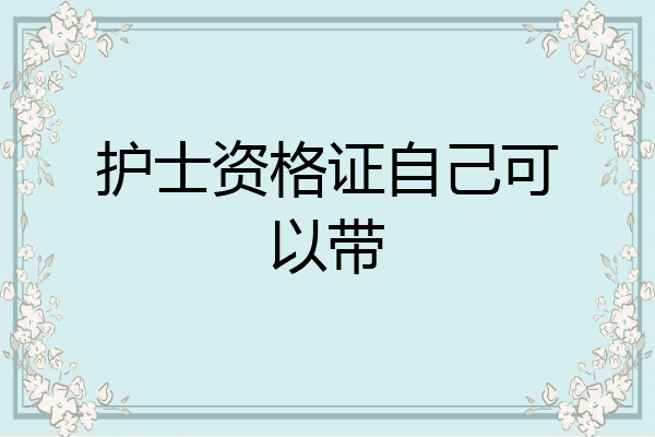 护士资格证自己可以带