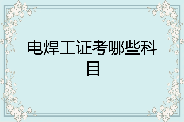 电焊工证考哪些科目
