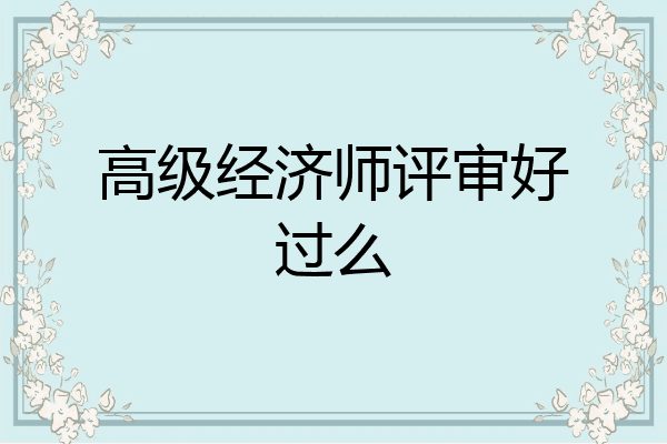 高级经济师评审好过么