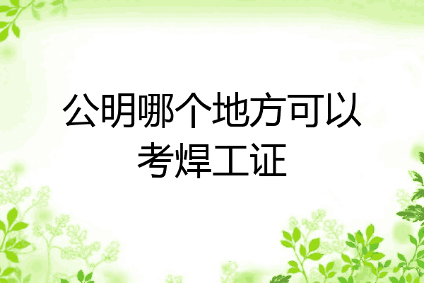 公明哪个地方可以考焊工证