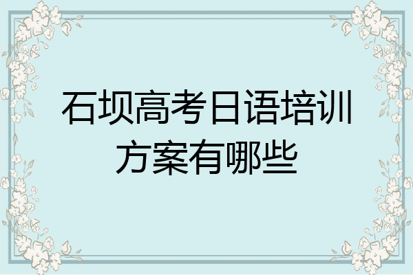石坝高考日语培训方案有哪些